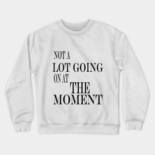 not a lot going on at the moment Crewneck Sweatshirt